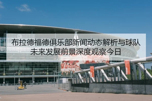 bu-la-de-fu-de-ju-le-bu-xin-wen-dong-tai-jie-xi-yu-qiu-dui-wei-lai-fa-zhan-qian-jing-shen-du-guan-cha-jin-ri-2-814.jpg