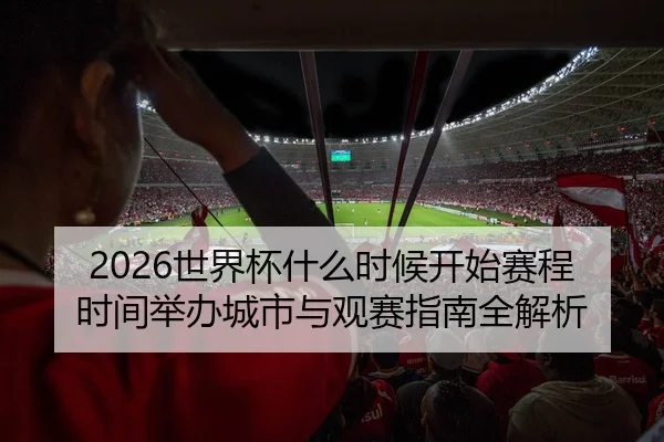 2026世界杯什么时候开始赛程时间举办城市与观赛指南全解析