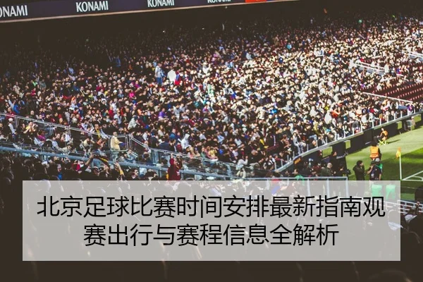 北京足球比赛时间安排最新指南观赛出行与赛程信息全解析