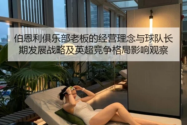 bo-en-li-ju-le-bu-lao-ban-de-jing-ying-li-nian-yu-qiu-dui-zhang-qi-fa-zhan-zhan-lve-ji-ying-chao-jing-zheng-ge-ju-ying-2-992.jpg