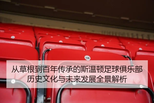 从草根到百年传承的斯温顿足球俱乐部历史文化与未来发展全景解析